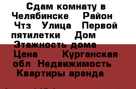 Сдам комнату в Челябинске  › Район ­ Чтз › Улица ­ Первой пятилетки  › Дом ­ 45 › Этажность дома ­ 3 › Цена ­ 6 - Курганская обл. Недвижимость » Квартиры аренда   